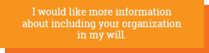 I would like more information about including your organization in my will - button